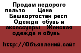 Продам недорого пальто!!! › Цена ­ 3 000 - Башкортостан респ. Одежда, обувь и аксессуары » Женская одежда и обувь   